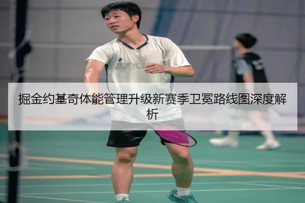 掘金约基奇体能管理升级新赛季卫冕路线图深度解析